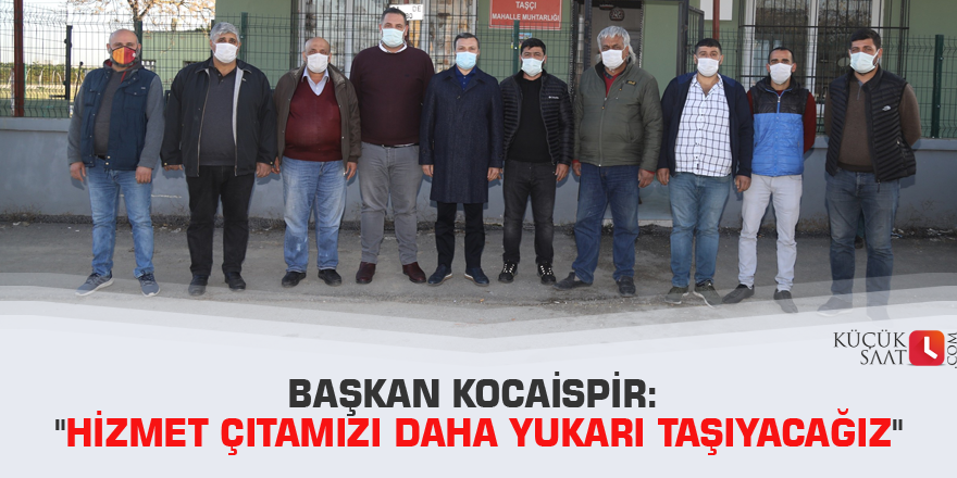 Başkan Kocaispir: "Hizmet çıtamızı daha yukarı taşıyacağız"