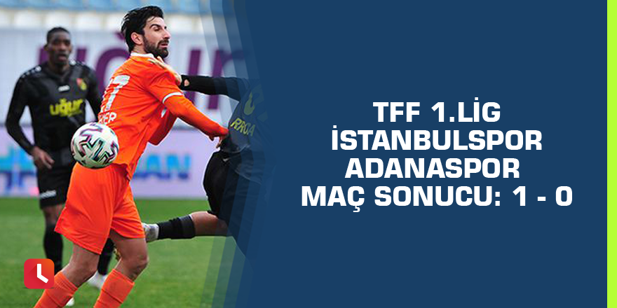 TFF 1.Lig | İstanbulspor - Adanaspor maç sonucu: 1 - 0