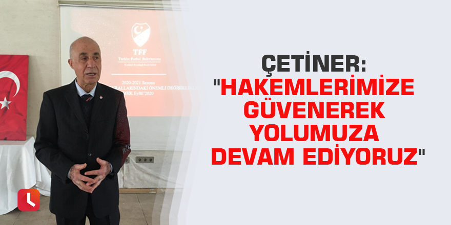 Çetiner: "Hakemlerimize güvenerek yolumuza devam ediyoruz"