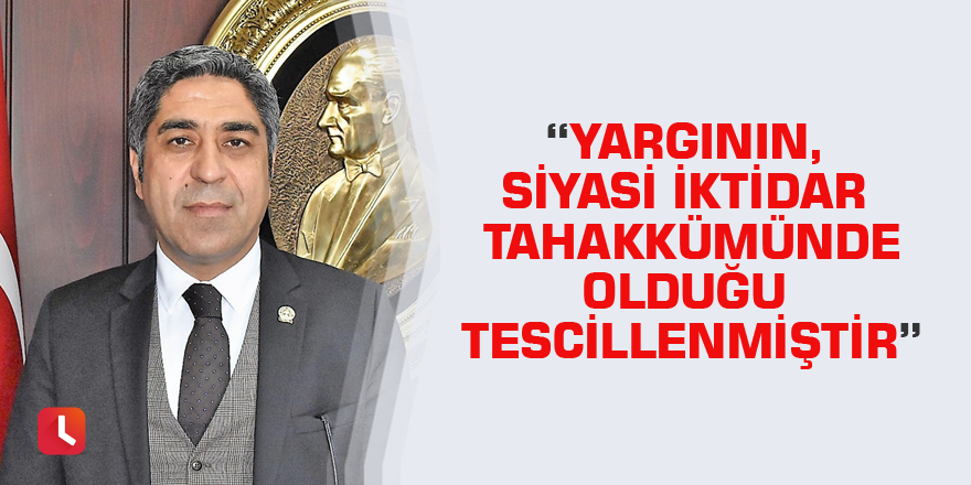 “Yargının, Siyasi İktidar Tahakkümünde Olduğu Tescillenmiştir”