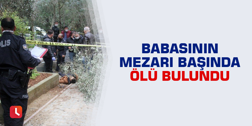 Babasının mezarı başında ölü bulundu