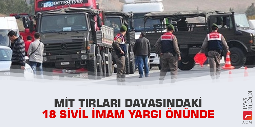 MİT tırları davasındaki 18 sivil imam yargı önünde