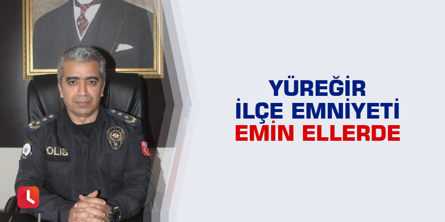 Yüreğir İlçe Emniyeti emin ellerde