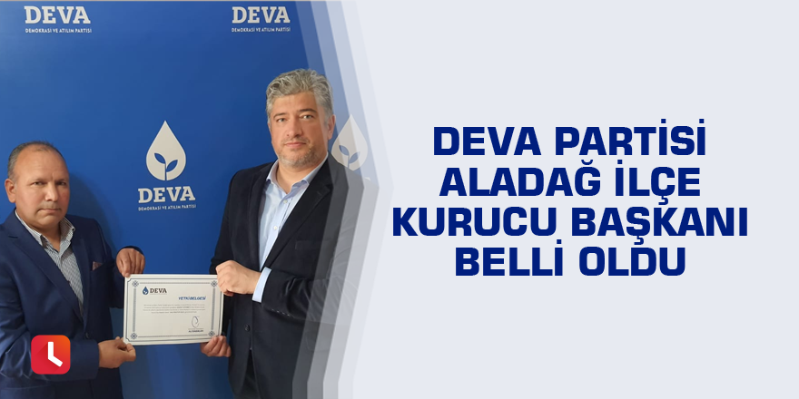 DEVA Partisi Aladağ İlçe Kurucu Başkanı belli oldu