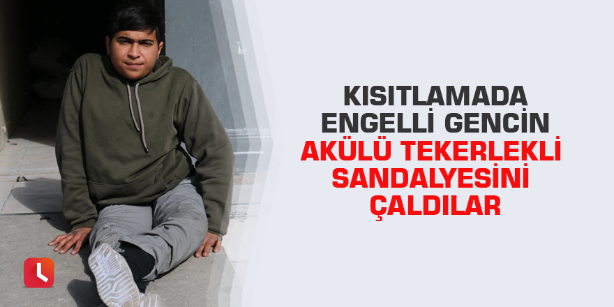 Kısıtlamada engelli gencin akülü tekerlekli sandalyesini çaldılar