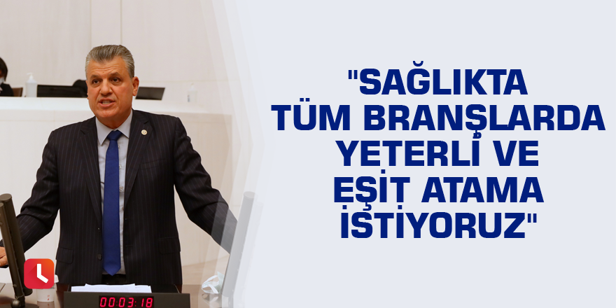 "Sağlıkta tüm branşlarda yeterli ve eşit atama istiyoruz"