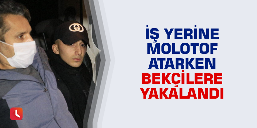İş yerine molotof attığı sırada bekçilere yakalandı