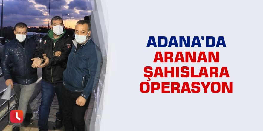 Adana’da aranan şahıslara operasyon
