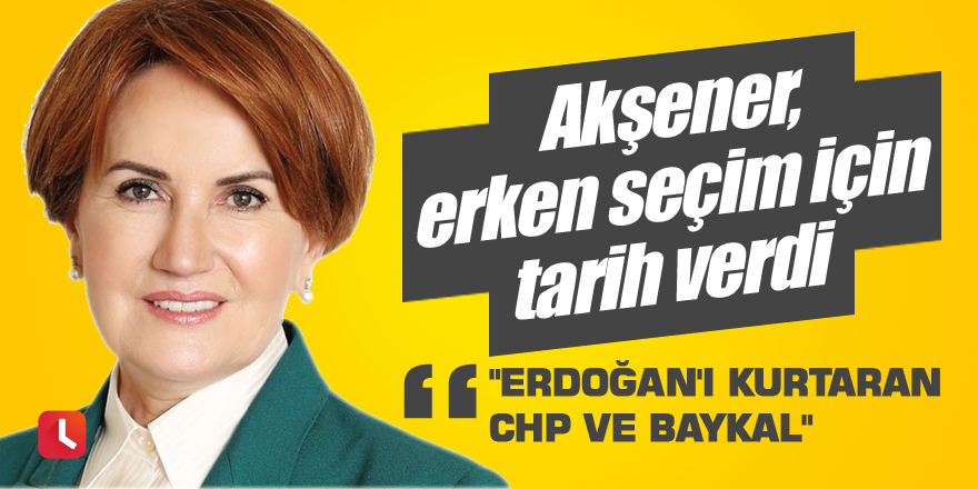 Akşener, erken seçim için tarih verdi