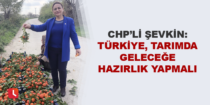 “Türkiye, tarımda geleceğe hazırlık yapmalı”