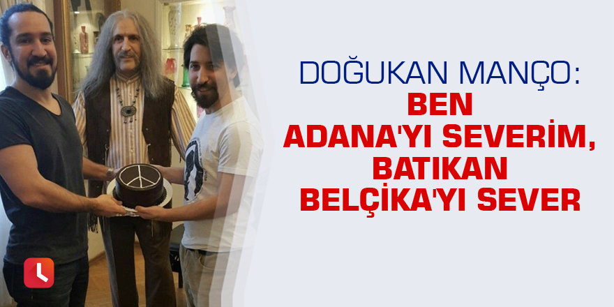 Doğukan Manço: Ben Adana'yı severim, Batıkan Belçika'yı sever