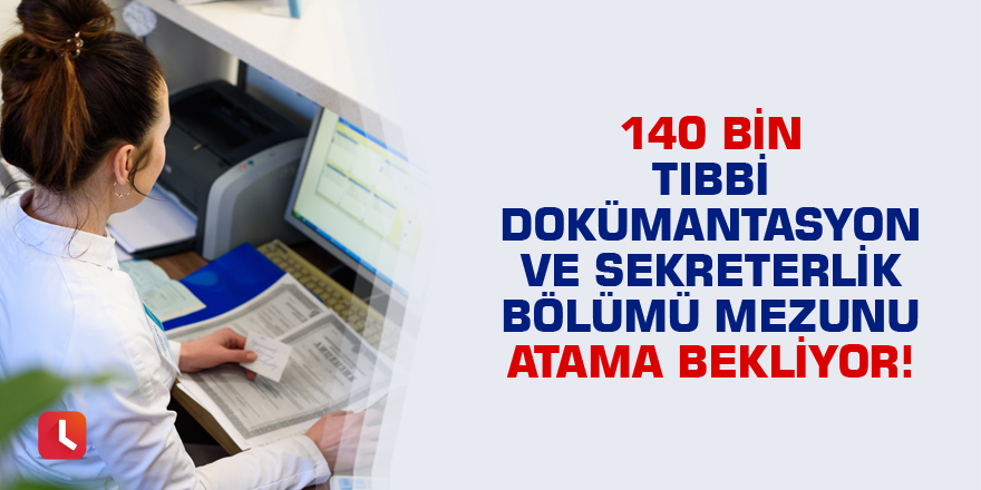 140 bin tıbbi dokümantasyon ve sekreterlik bölümü mezunu atama bekliyor!