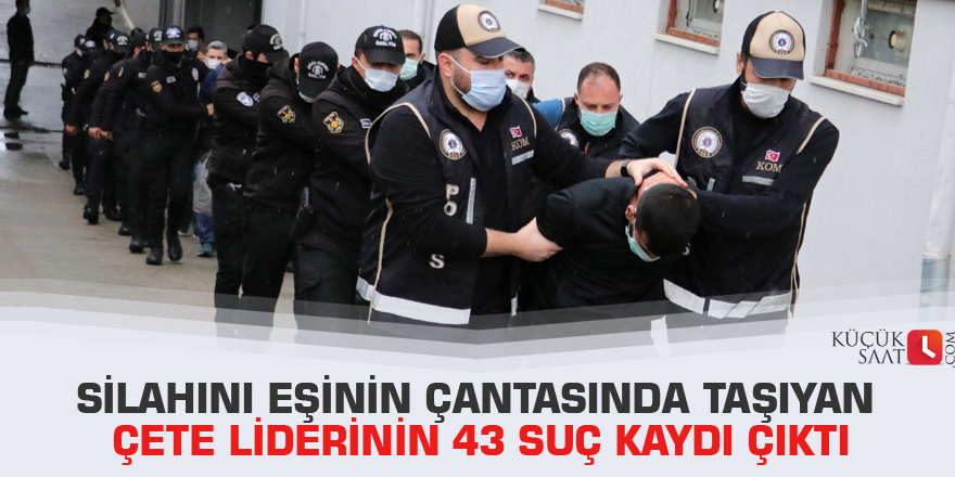 Silahını eşinin çantasında taşıyan çete liderinin 43 suç kaydı çıktı