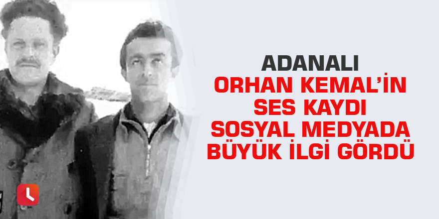 Adanalı Orhan Kemal’in ses kaydı sosyal medyada büyük ilgi gördü
