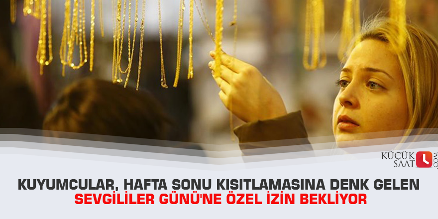 Kuyumcular, hafta sonu kısıtlamasına denk gelen Sevgililer Günü'ne özel izin bekliyor