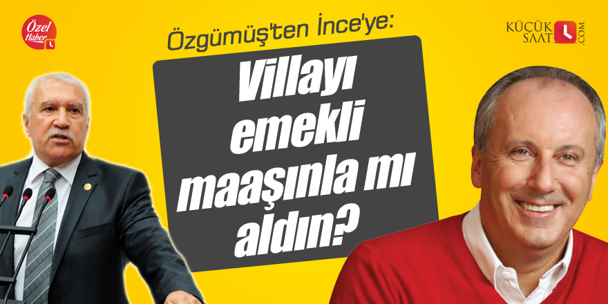 Özgümüş'ten İnce'ye: Villayı emekli maaşınla mı aldın?