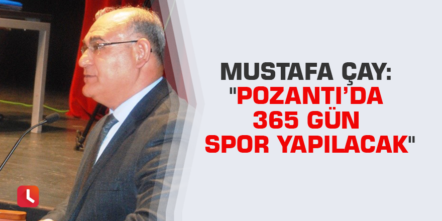 Mustafa Çay: "Pozantı’da 365 gün spor yapılacak"