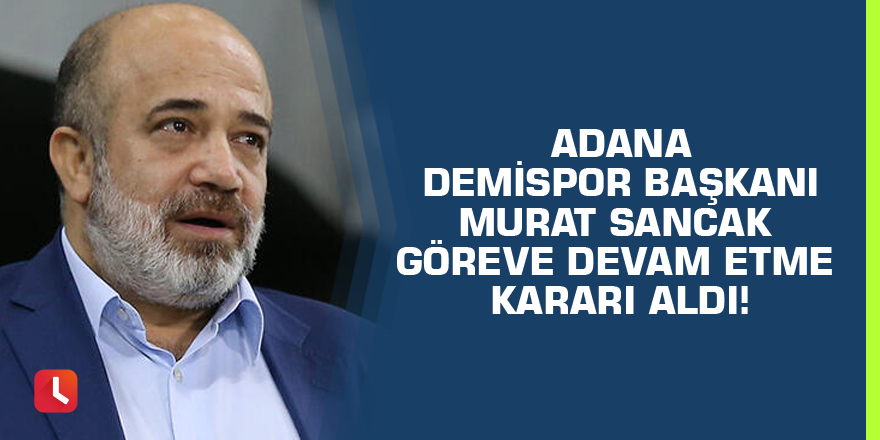 Adana Demispor Başkanı Murat Sancak göreve devam etme kararı aldı!