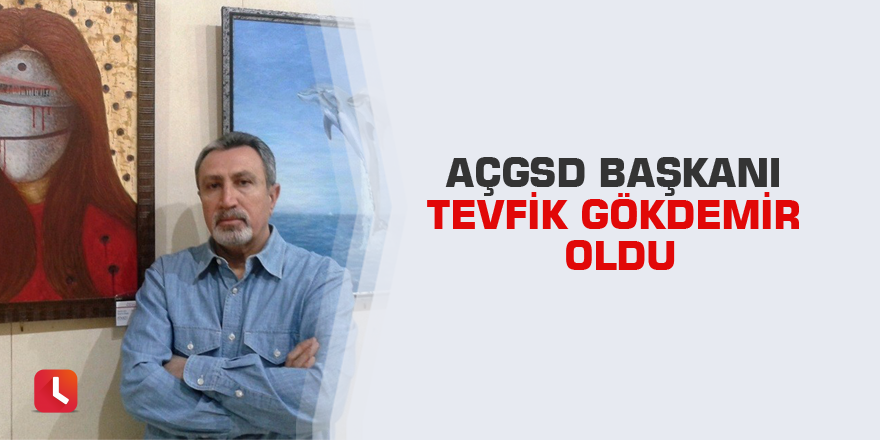 AÇGSD Başkanı Tevfik Gökdemir oldu