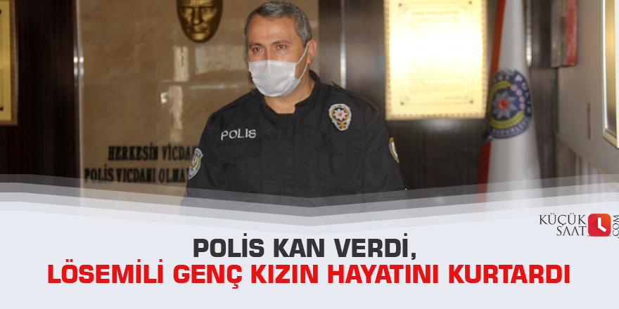 Polis kan verdi, lösemili genç kızın hayatını kurtardı