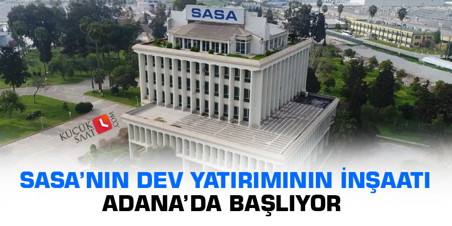 SASA’nın dev yatırımının İnşaatı Adana’da başlıyor