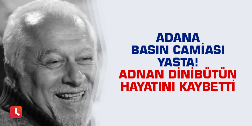Adana basın camiası yasta! Adnan Dinibütün hayatını kaybetti