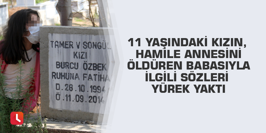 11 yaşındaki kızın, hamile annesini öldüren babasıyla ilgili sözleri yürek yaktı