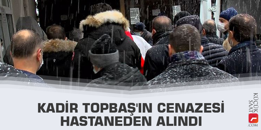 Kadir Topbaş'ın cenazesi hastaneden alındı