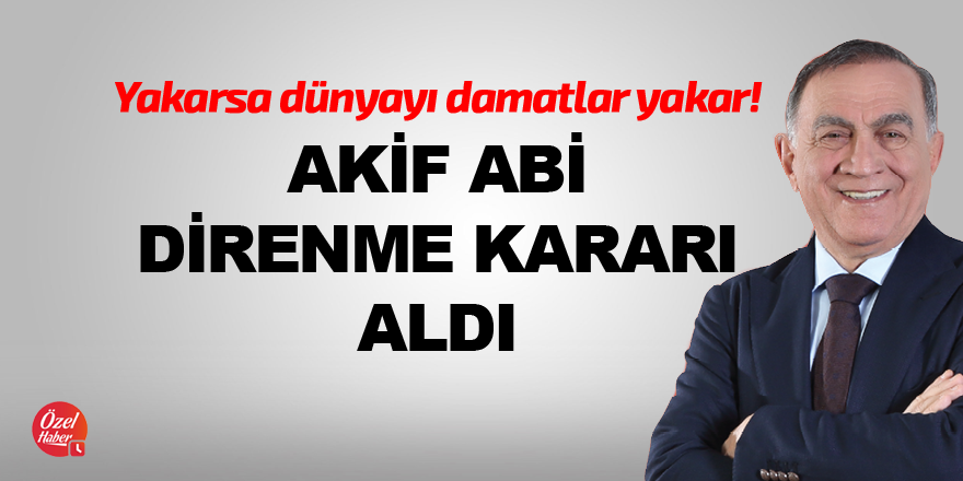 Akif Abi direnme kararı aldı