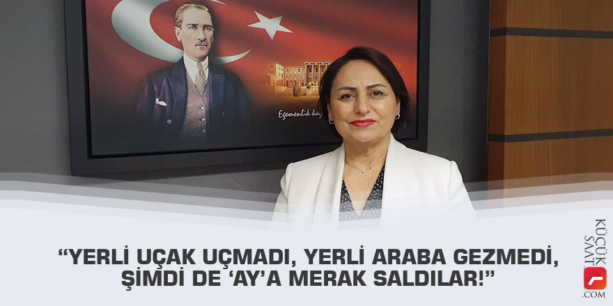 “Yerli uçak uçmadı, yerli araba gezmedi, şimdi de ‘Ay’a merak saldılar!”