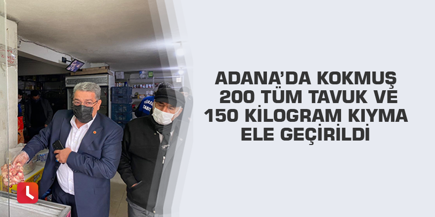 Adana’da kokmuş 200 tüm tavuk ve 150 kilogram kıyma ele geçirildi