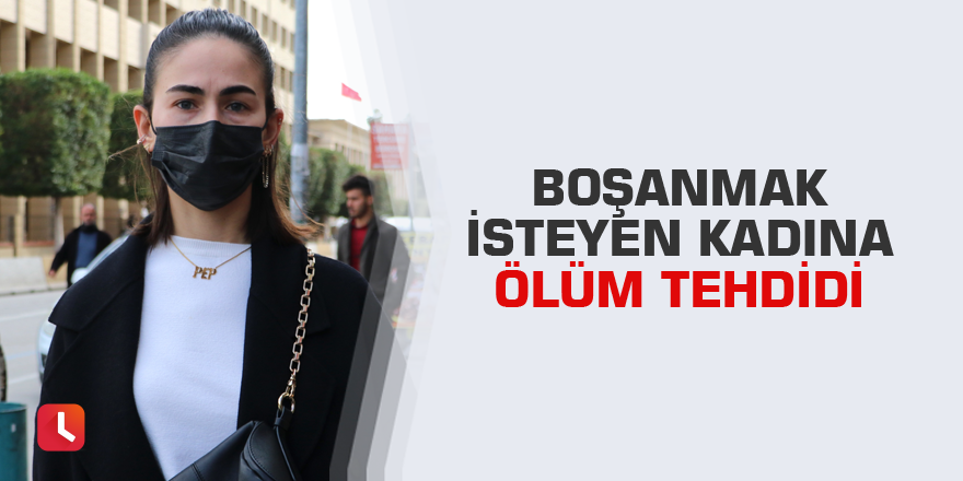 Boşanmak isteyen kadına ölüm tehdidi