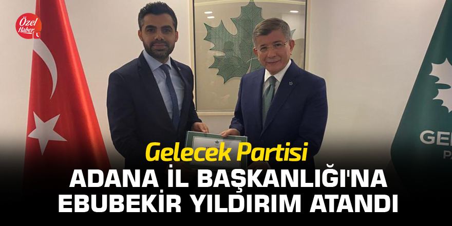 Gelecek Partisi Adana İl Başkanlığı'na Ebubekir Yıldırım atandı