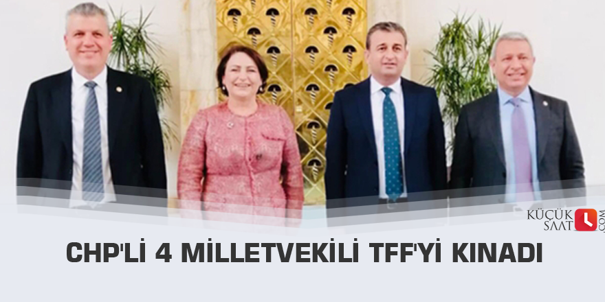 CHP'li 4 Milletvekili TFF'yi Kınadı