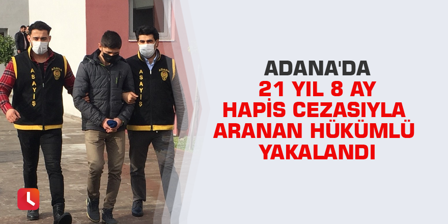 Adana'da 21 yıl 8 ay hapis cezasıyla aranan hükümlü yakalandı