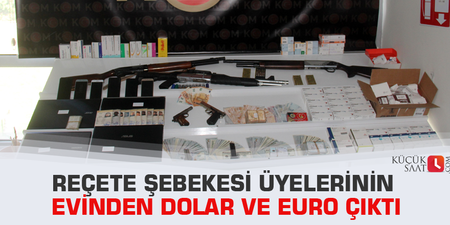Reçete şebekesi üyelerinin evinden Dolar ve Euro çıktı