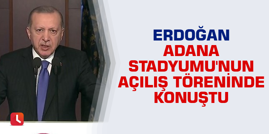 Cumhurbaşkanı Erdoğan Adana Stadyumu'nun açılış töreninde konuştu