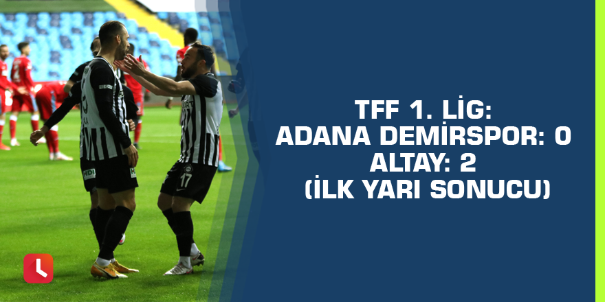 TFF 1. Lig: Adana Demirspor: 0 - Altay: 2 (İlk yarı sonucu)