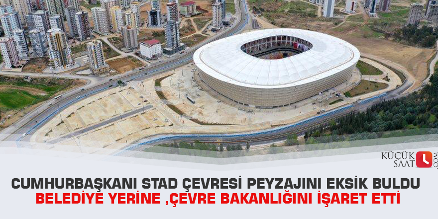 Cumhurbaşkanı Stad çevresi peyzajını eksik buldu Belediye yerine ,Çevre Bakanlığını işaret etti