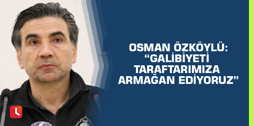 Osman Özköylü: “Galibiyeti taraftarımıza armağan ediyoruz”