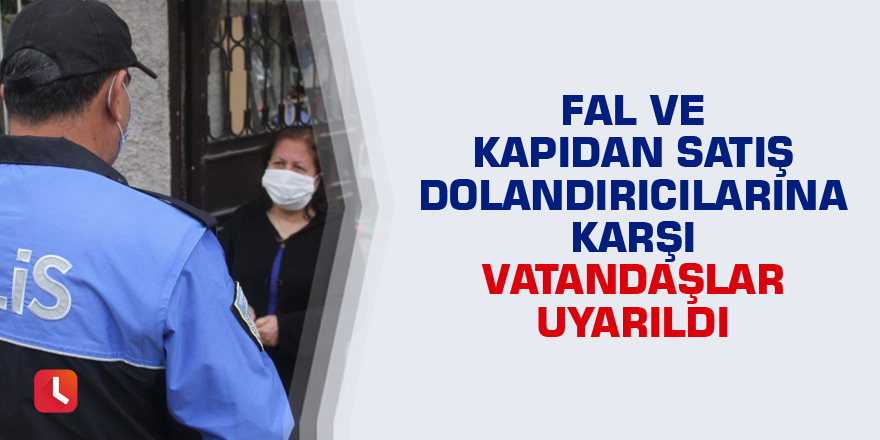 Fal ve kapıdan satış dolandırıcılarına karşı vatandaşlar uyarıldı