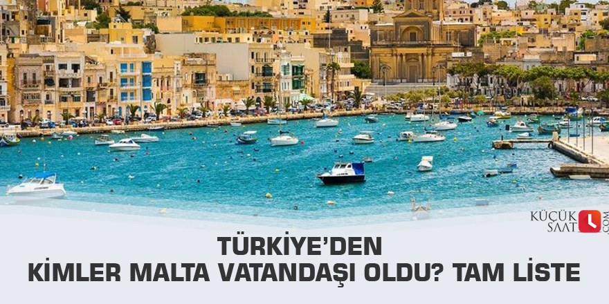 Türkiye’den kimler Malta Vatandaşı oldu? Tam liste