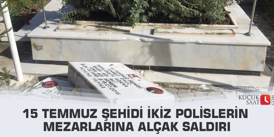 15 Temmuz şehidi ikiz polislerin mezarlarına alçak saldırı