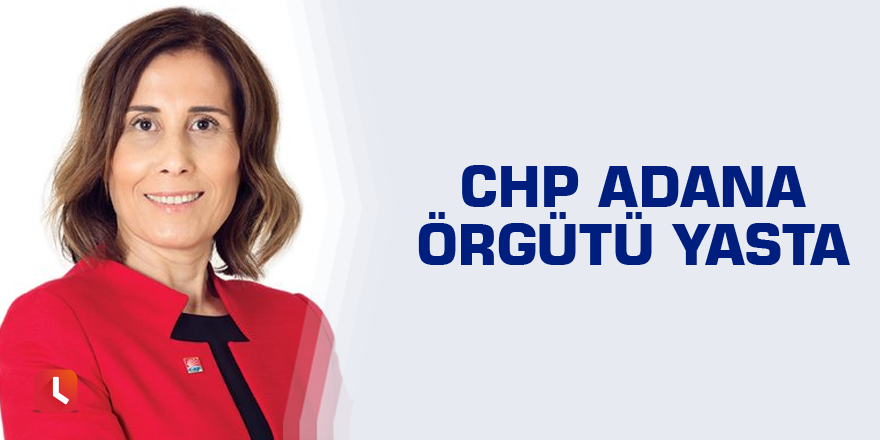 CHP Adana örgütü yasta