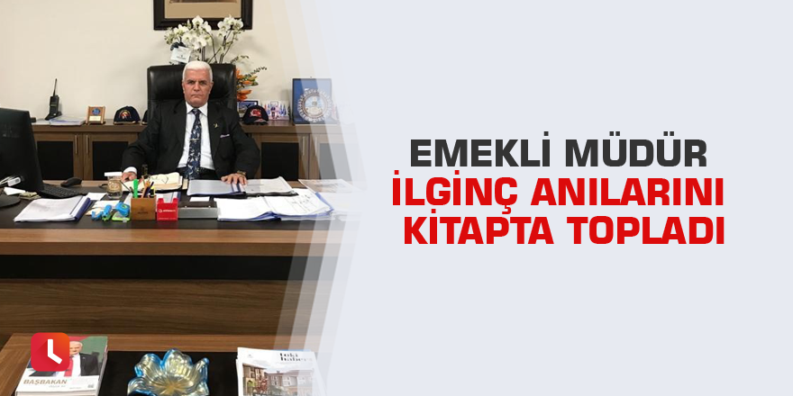 Emekli müdür ilginç anılarını kitapta topladı