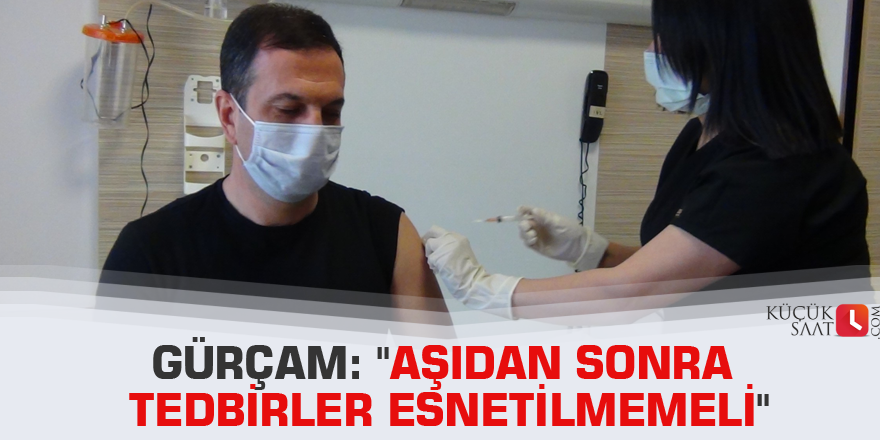 Gürçam: "Aşıdan sonra tedbirler esnetilmemeli"