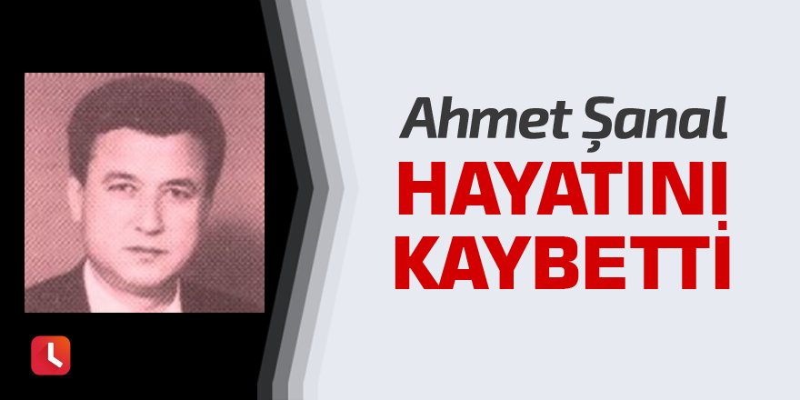 Ahmet Şanal hayatını kaybetti