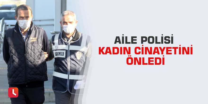 Aile polisi kadın cinayetini önledi