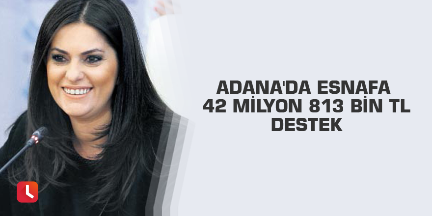 Adana'da esnafa 42 milyon 813 bin TL destek