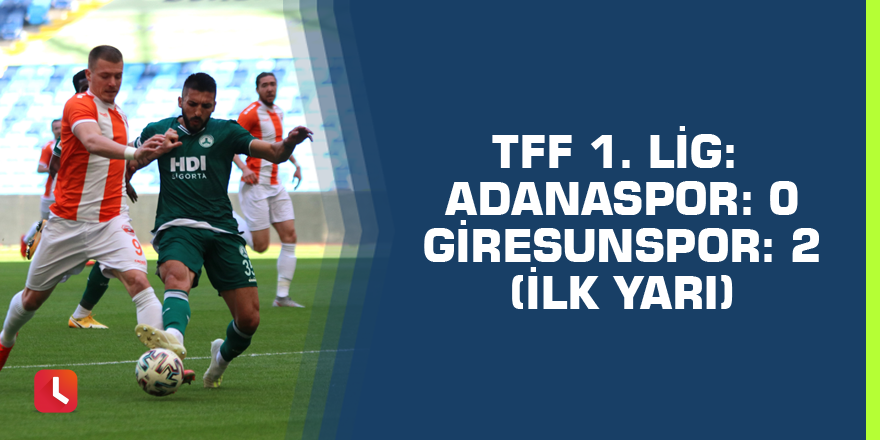 TFF 1. Lig: Adanaspor: 0 - Giresunspor: 2 (İlk yarı)